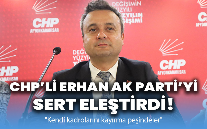 CHP’li Erhan’dan AK Parti’ye sert eleştiri!