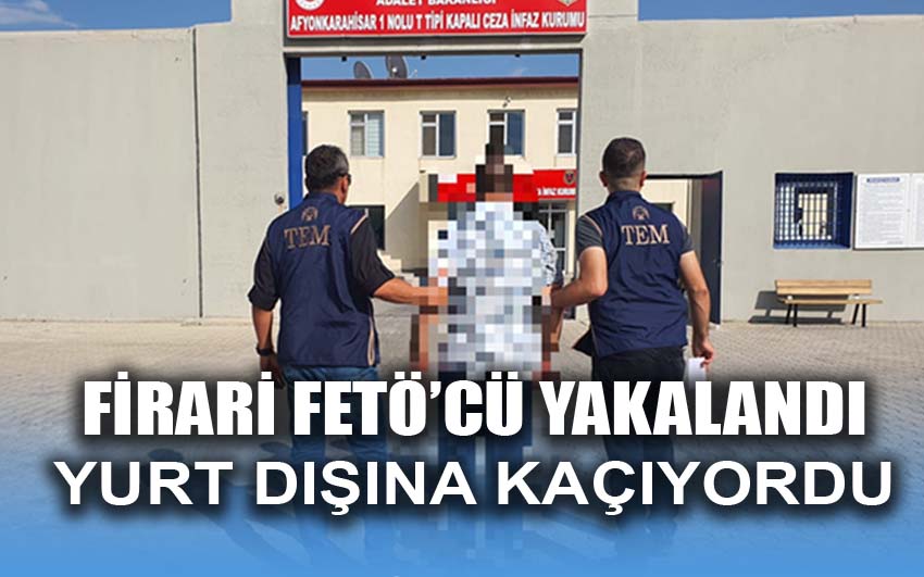 Firarı FETÖ’cü yakalandı