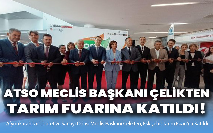 ATSO Meclis Başkanı Çelikten, Eskişehir Tarım Fuarı'na Katıldı