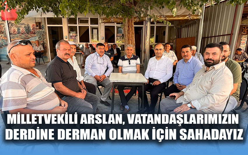 Milletvekili Arslan, vatandaşlarımızın derdine derman olmak için sahadayız