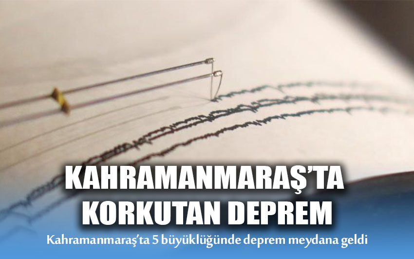 Kahramanmaraş’ta korkutan deprem