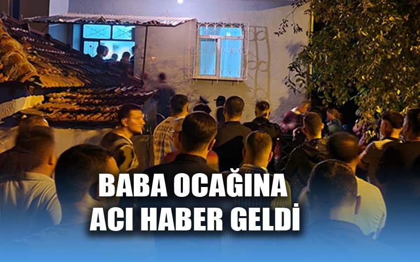 Acı haber baba ocağına geldi!..