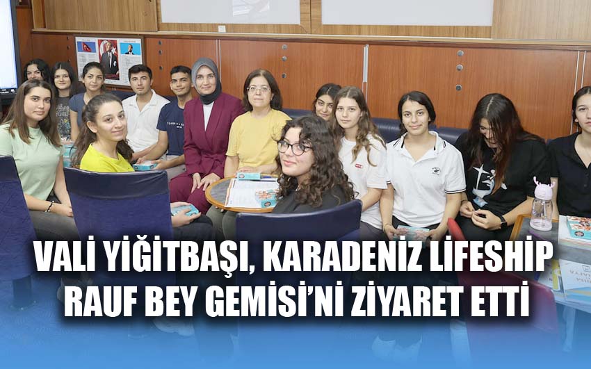 Vali Yiğitbaşı, Karadeniz Lifeship Rauf Bey Gemisi’ni ziyaret etti