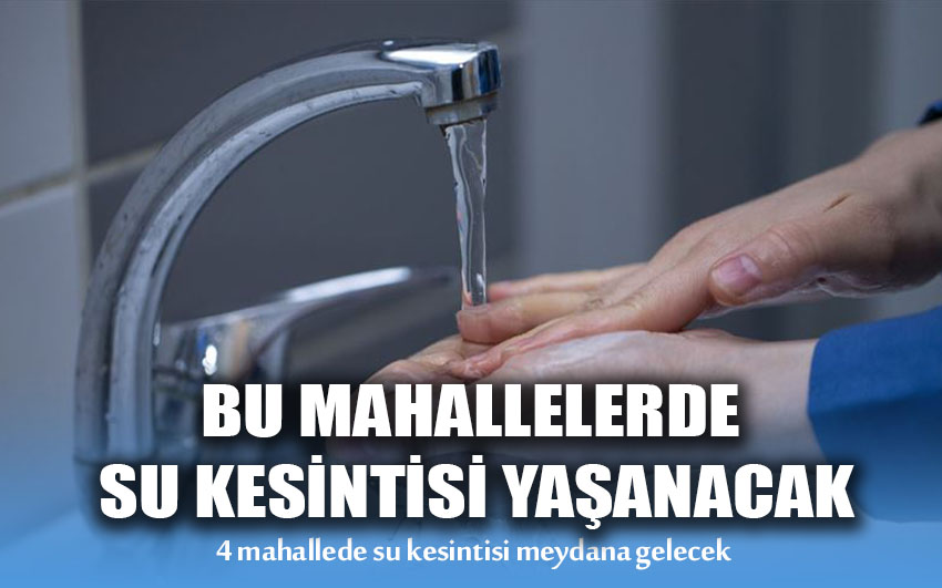 Bu mahallelerde su kesintisi yaşanacak