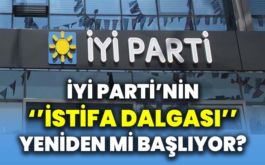 İYİ Parti’nin istifa dalgası yeniden mi başlıyor?