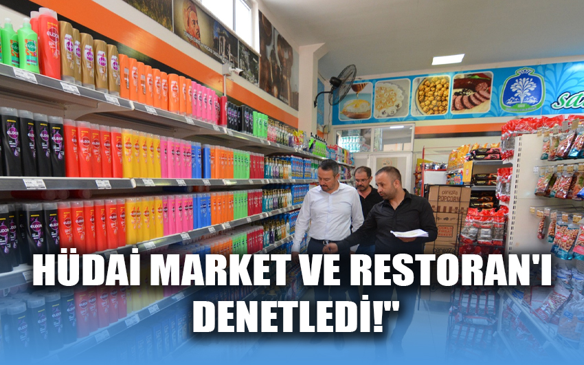 Hüdai Market ve Restoran'ı Denetledi!