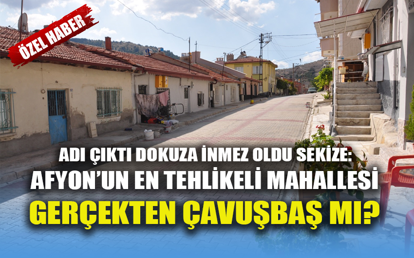 Adı çıktı dokuza inmez oldu sekize Afyon’un en tehlikeli mahallesi gerçekten Çavuşbaş mı? 