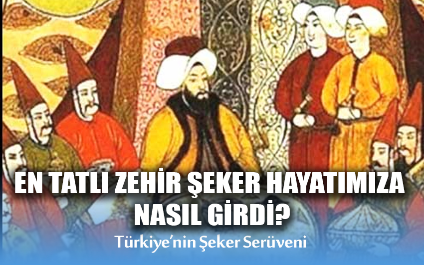 En tatlı Zehir Şeker hayatımıza nasıl girdi?