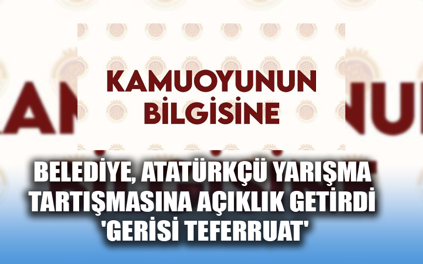 Belediye, Atatürkçü Yarışma Tartışmasına Açıklık Getirdi: 'Gerisi Teferruat'