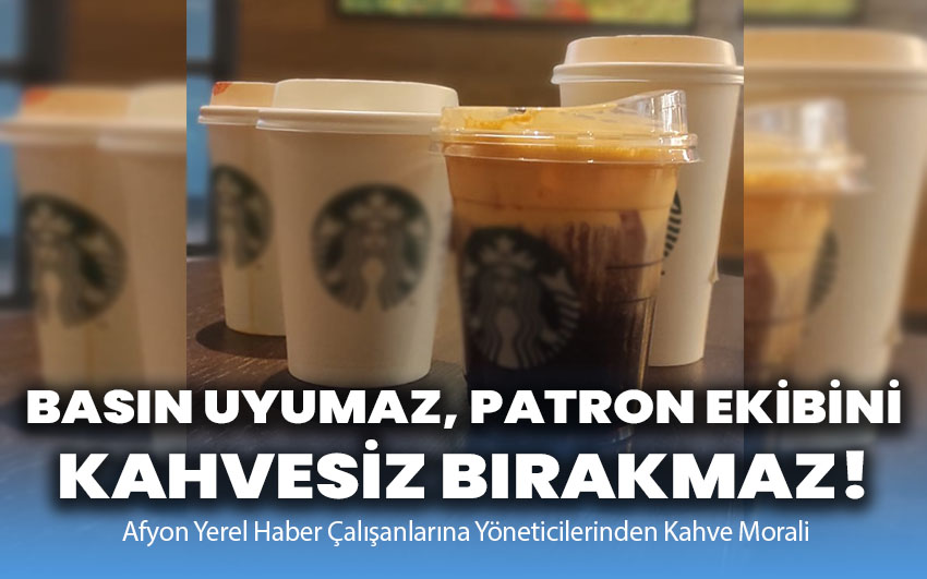 Basın uyumaz, patron ekibini kahvesiz bırakmaz!