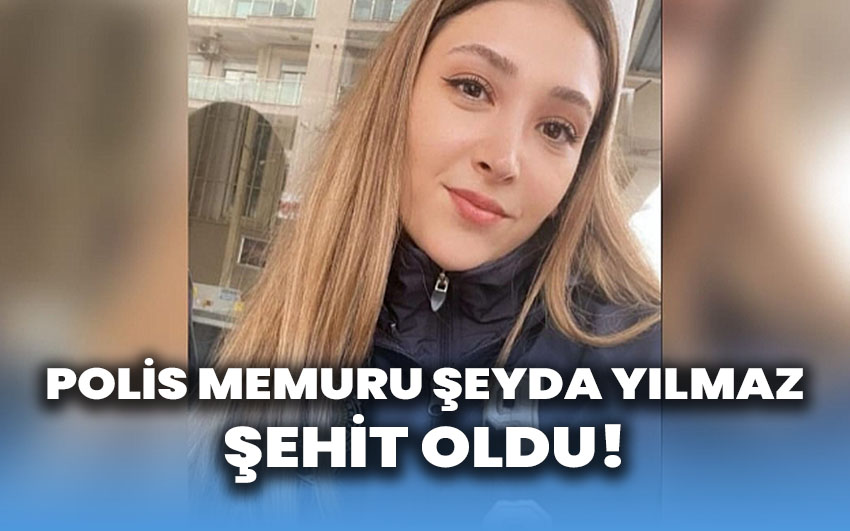 Polis Memuru Şeyda Yılmaz şehit oldu!