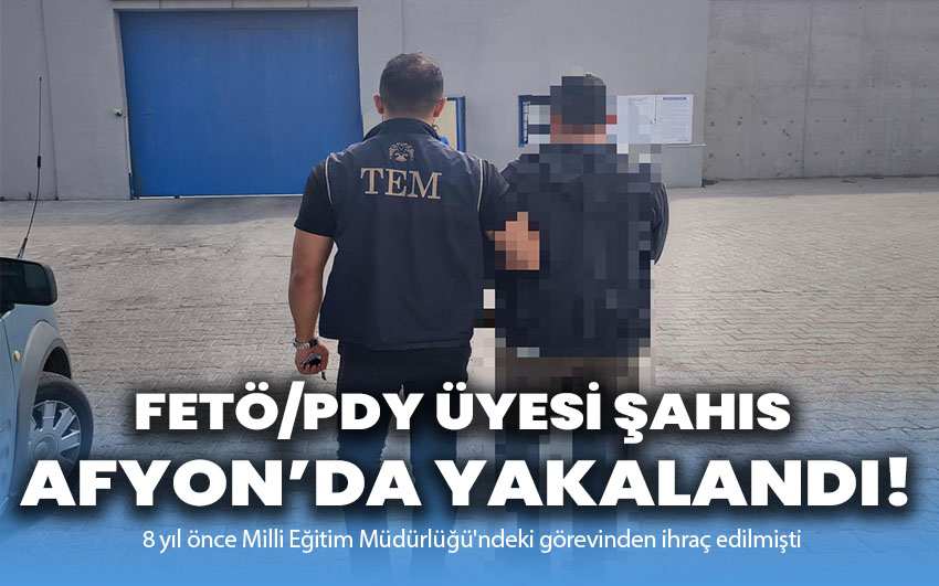 FETÖ/PDY Üyesi Şahıs Afyon’da Yakalandı!