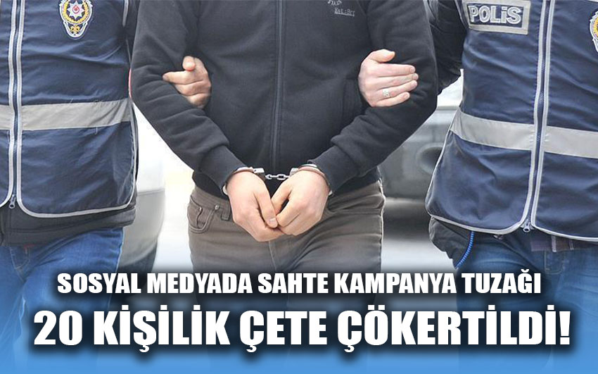 Sosyal medyada sahte kampanya tuzağı 20 kişilik çete çökertildi!