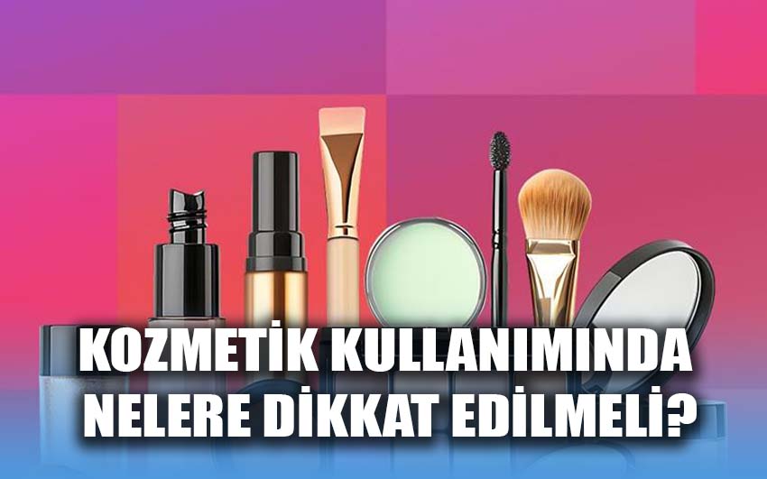 Kozmetik kullanımında nelere dikkat edilmeli?