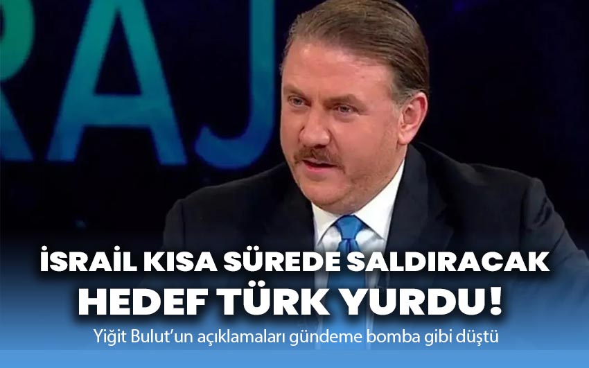 Yiğit Bulut: İsrail Kısa Sürede Saldıracak, Hedef Türk Yurdu Olacak