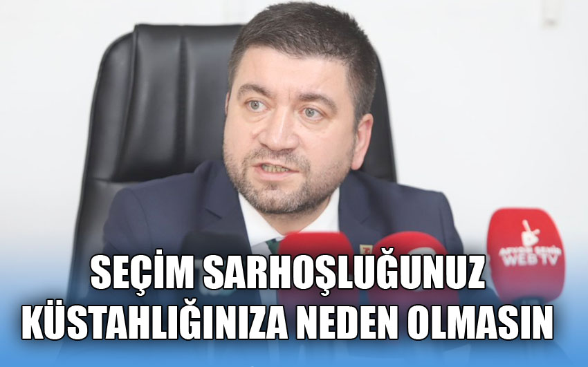 Seçim sarhoşluğunuz küstahlığınıza neden olmasın