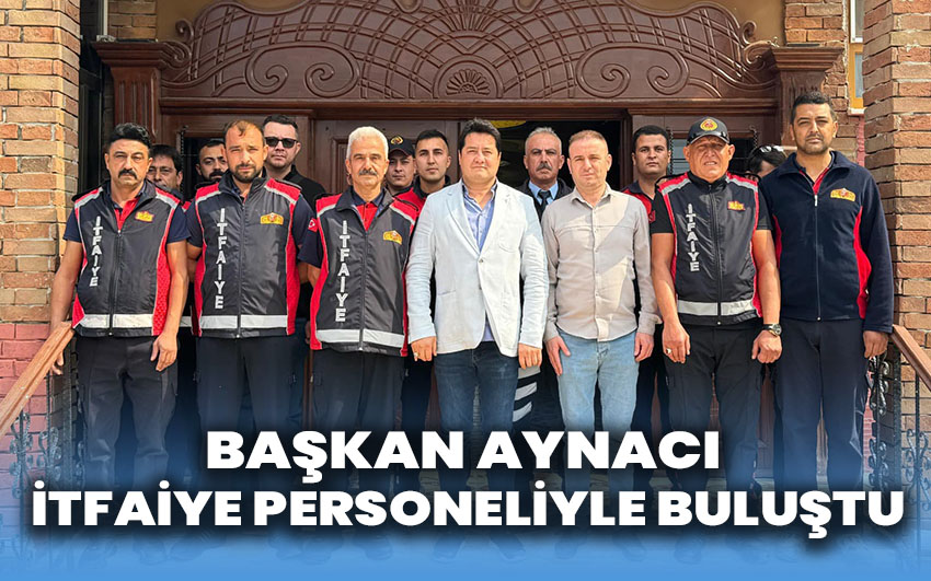 Başkan Aynacı İtfaiye Personeliyle Buluştu