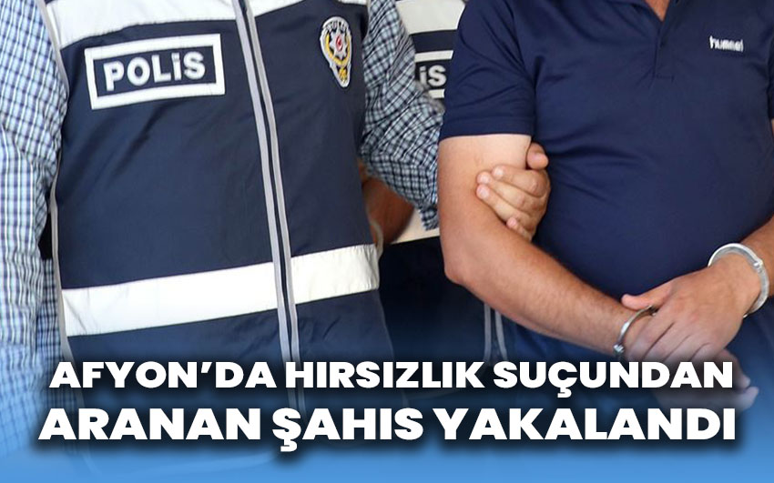 Afyonkarahisar’da Hırsızlık Suçundan Aranan Şahıs Yakalandı