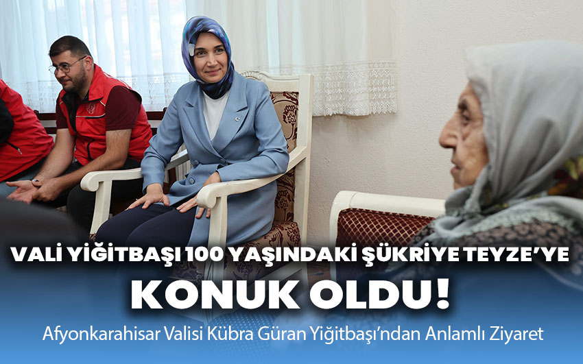 Vali Yiğitbaşı 100 Yaşındaki Şükriye Teyze’ye Konuk Oldu!