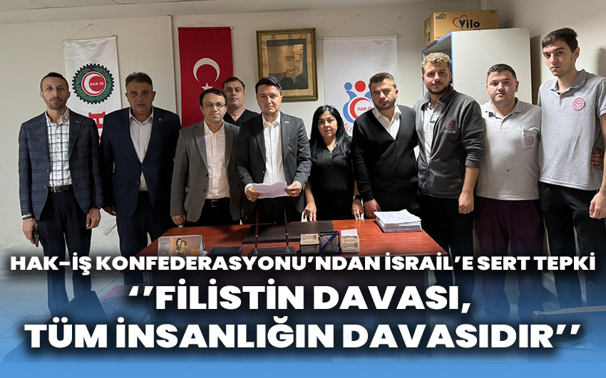 Hak-İş Konfederasyonu’ndan İsrail’e sert tepki: Filistin davası, tüm insanlığın davasıdır