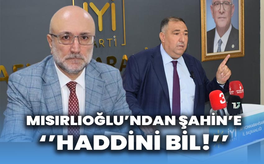 Mısırlıoğlu’ndan Şahin’e: “Haddini Bil”