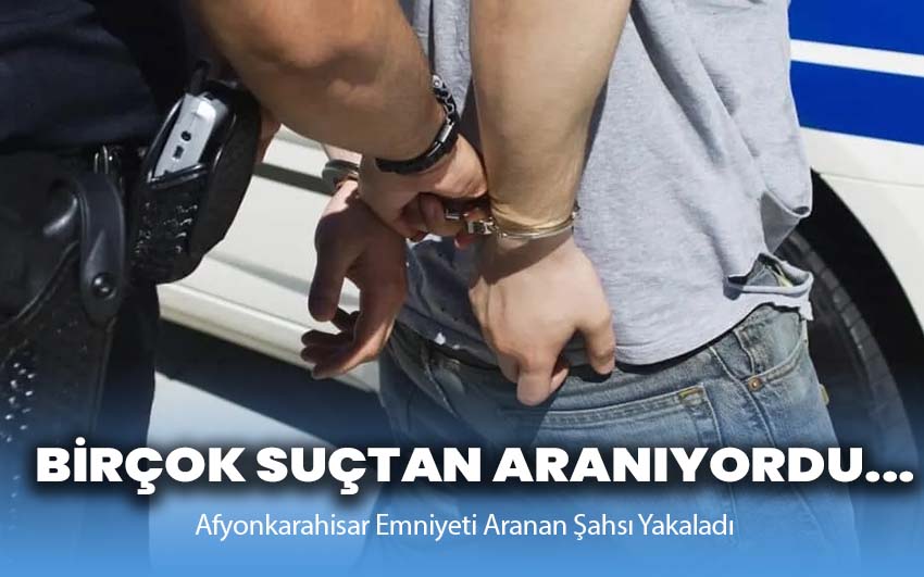 Birçok suçtan aranıyordu: Afyonkarahisar Emniyeti Aranan Şahsı Yakaladı