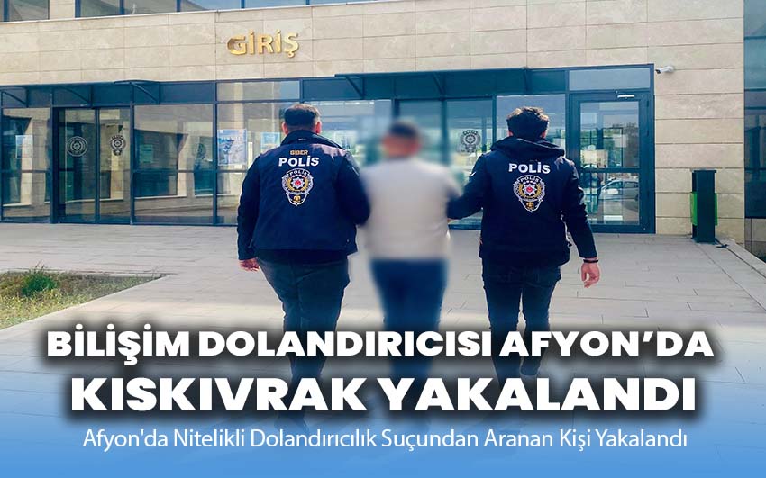 Bilişim Dolandırıcısı Afyon’da Kıskıvrak Yakalandı