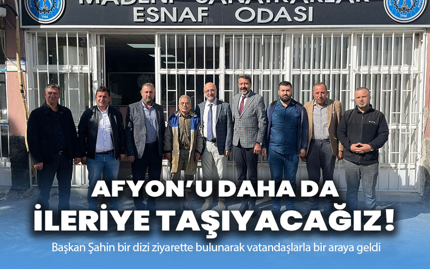 Afyon’u daha ileriye taşıyacağız!