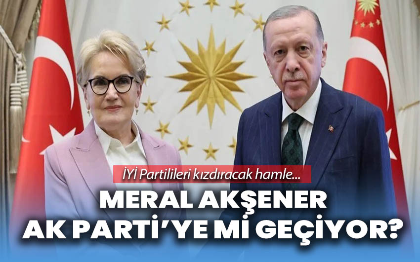 İYİ Partilileri kızdıracak hamle: Meral Akşener AK Parti’ye mi geçiyor?