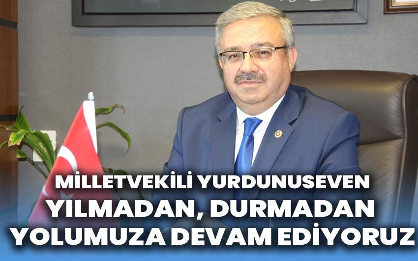 Milletvekili Yurdunuseven; Yılmadan, Durmadan Yolumuza Devam Ediyoruz