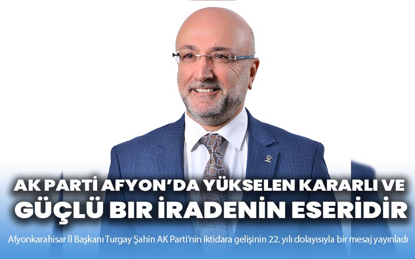 Başkan Şahin: AK Parti Afyon’da Yükselen Kararlı ve Güçlü Bir İradenin Eseridir