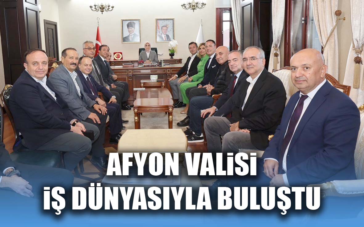 Afyonkarahisar Valisi İş Dünyası Temsilcileriyle buluştu