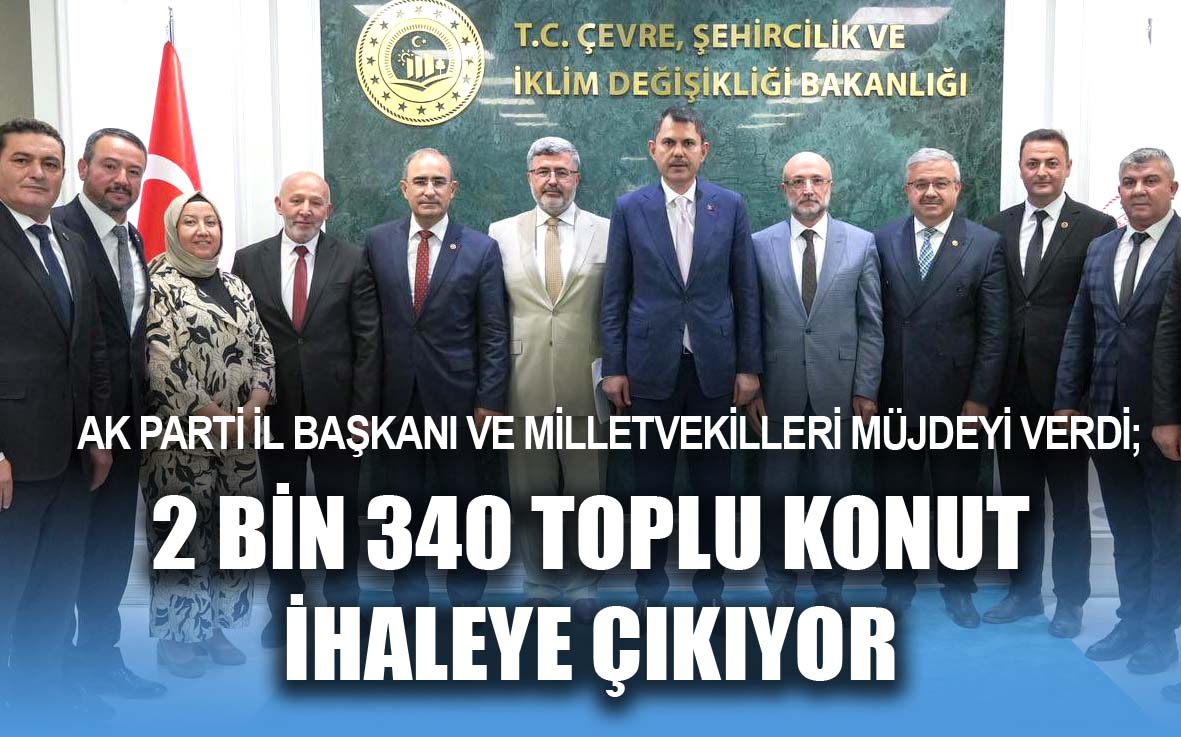 AK parti il başkanı ve milletvekilleri müjdeyi verdi; 2 bin 340 toplu konut ihaleye çıkıyor