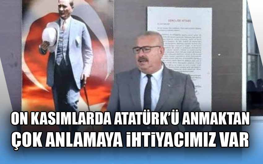 On kasımlarda Atatürk’ü anmaktan çok anlamaya ihtiyacımız var