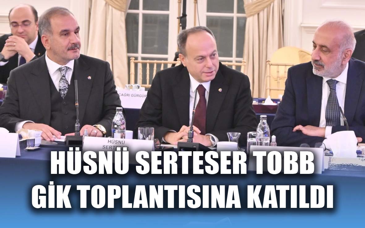 Hüsnü Serteser TOBB GİK toplantısına katıldı