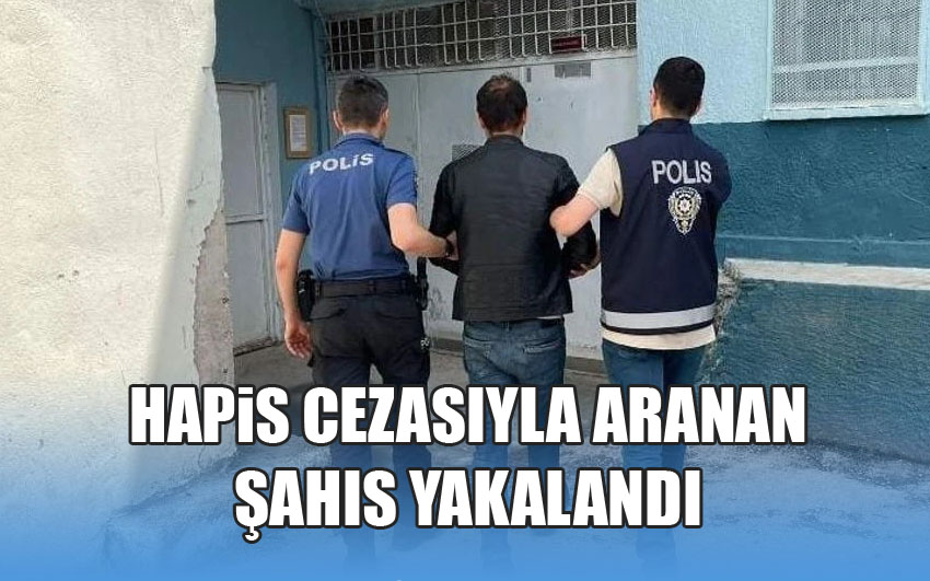 Hapis cezasıyla aranan Şahıs yakalandı