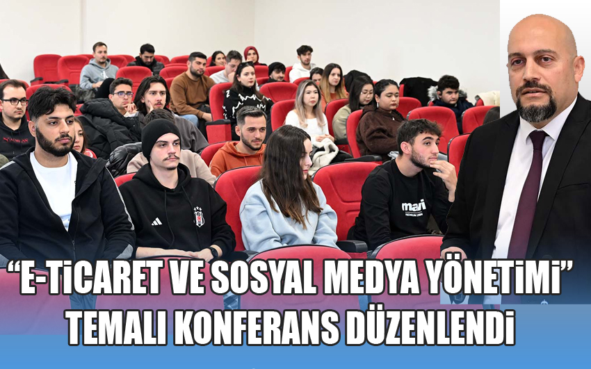 E-Ticaret ve Sosyal Medya Yönetimi Temalı Konferans Düzenlendi