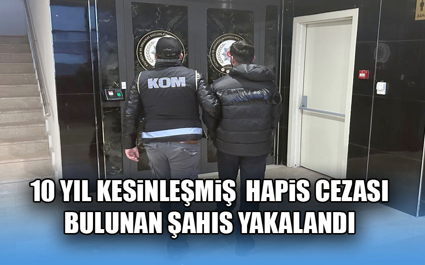 10 Yıl kesinleşmiş  hapis cezası bulunan şahıs yakalandı