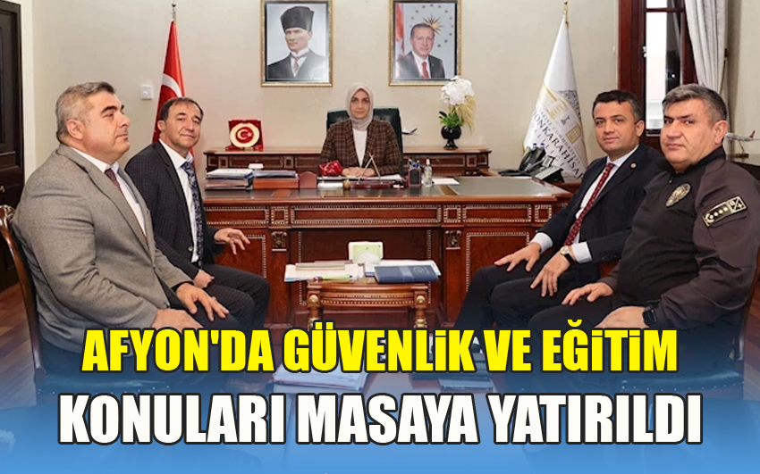 Afyonkarahisar'da Güvenlik ve Eğitim Konuları Masaya Yatırıldı