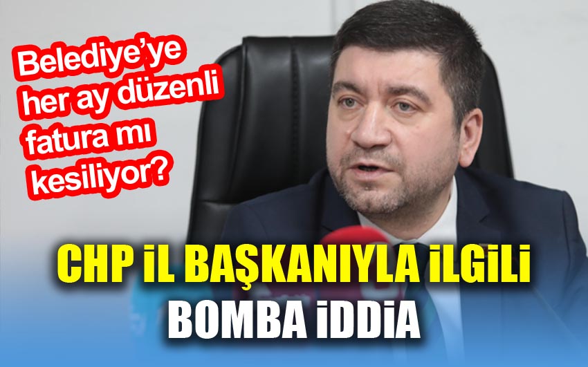 CHP İl Başkanı Belediye’ye her ay düzenli  fatura mı  kesiyor?