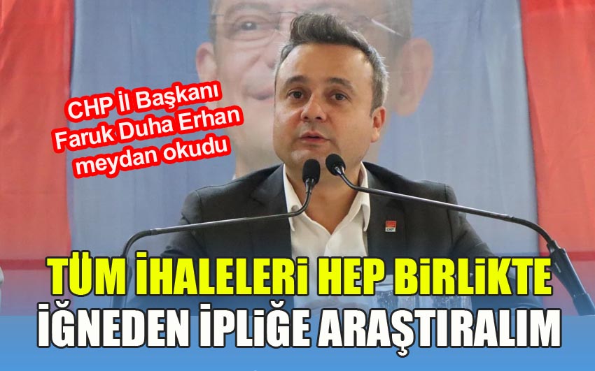 CHP İl Başkanı Erhan meydan okudu: Gelin Tüm İhaleleri Hep Birlikte İğneden İpliğe Araştıralım