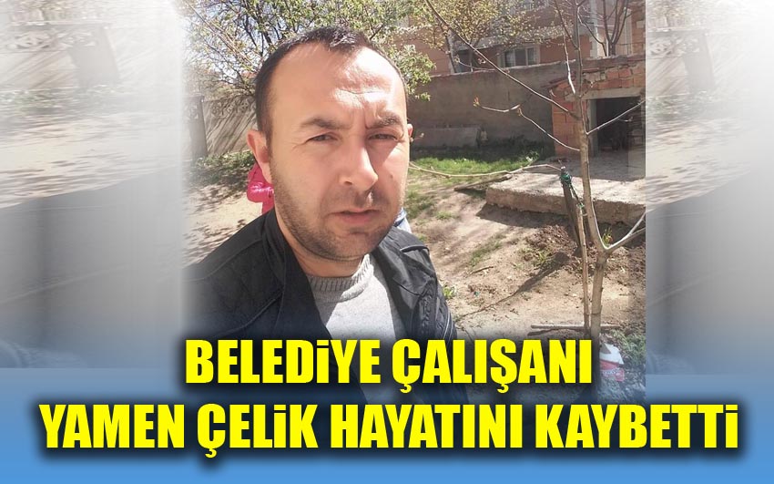 Belediyesi çalışanı Yamen Çelik hayatını kaybetti.