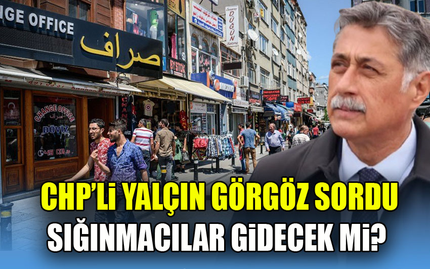 CHP’li Yalçın Görgöz sordu;  Sığınmacılar gidecek mi?