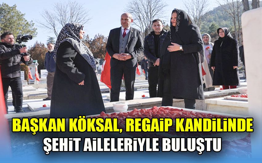 Başkan Köksal, Regaip Kandilinde Şehit Aileleriyle Buluştu