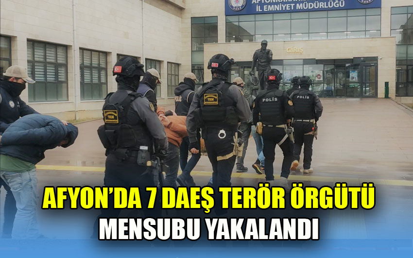 AFYON’DA 7 DAEŞ’Lİ YAKALANDI