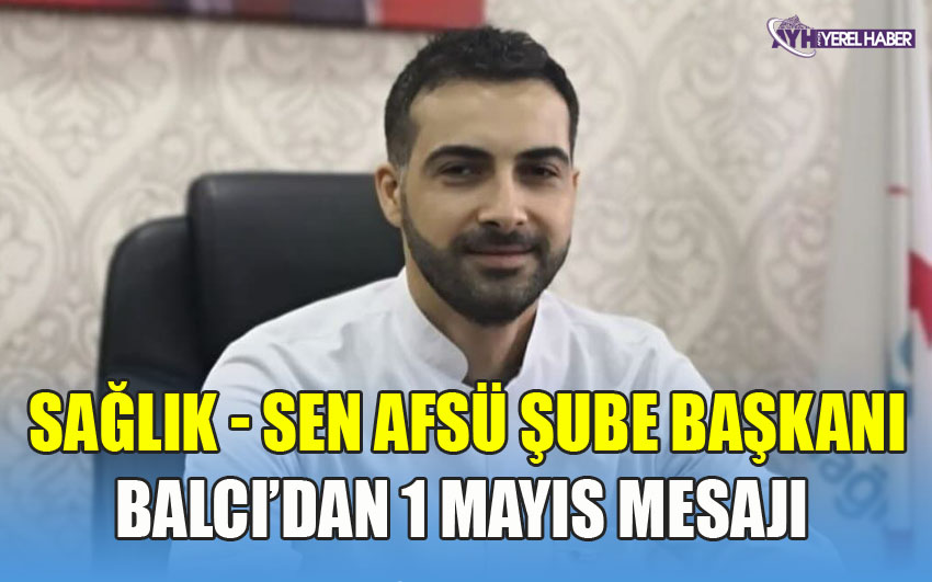 Sağlık - Sen Afsü Şube Başkanı Aydın Balcı'dan 1 Mayıs mesajı