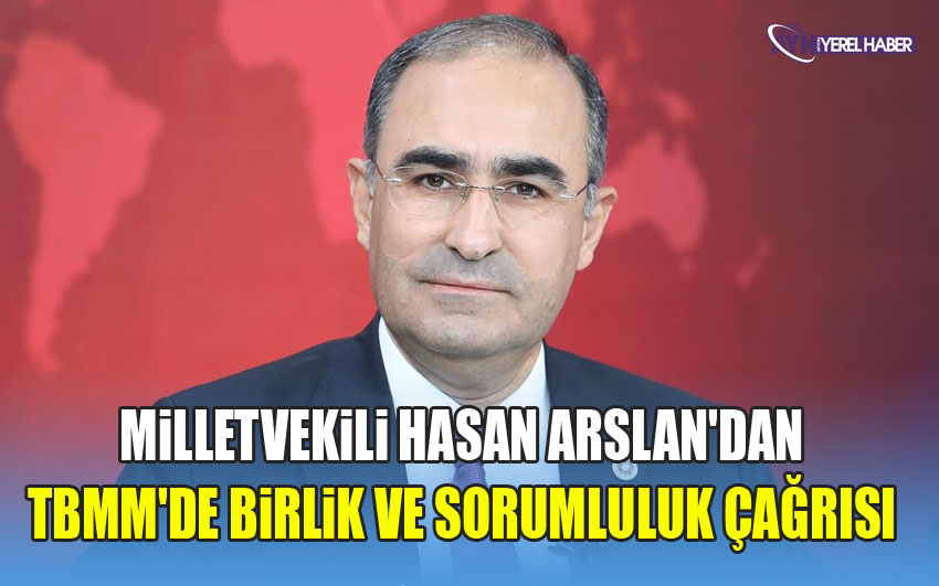 Milletvekili Hasan Arslan'dan TBMM'de Birlik ve Sorumluluk Çağrısı