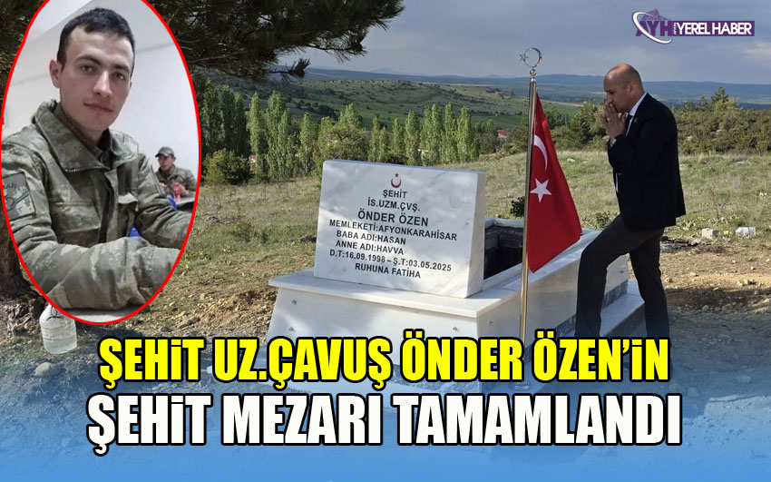Şehit Önder Özen’in Şehit mezarı tamamlandı