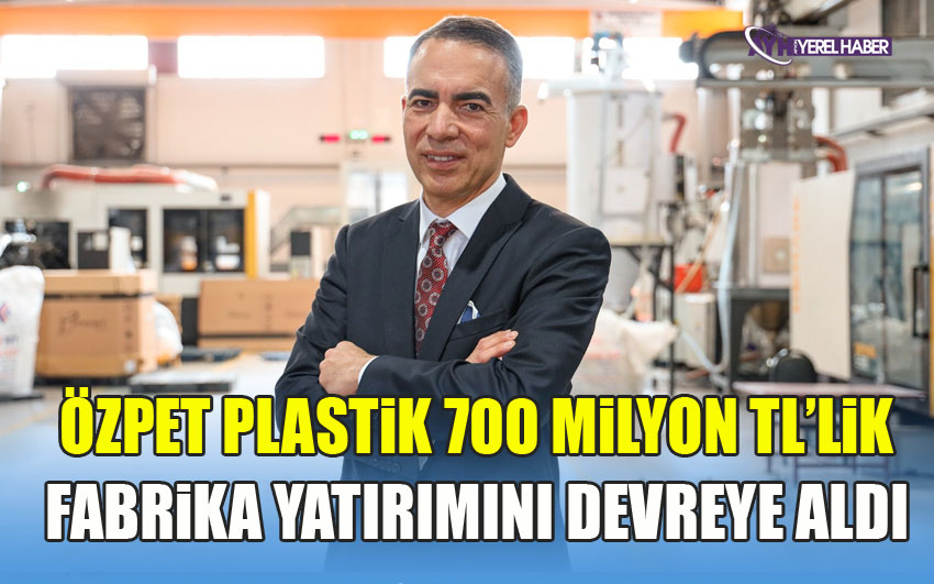 Özpet Plastik 700 Milyon TL’lik fabrika yatırımını devreye aldı