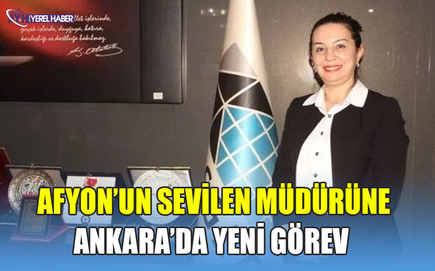 AFYON’UN SEVİLEN MÜDÜRÜNE ANKARA’DA YENİ GÖREV 